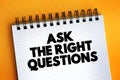 Ask The Right Questions text on notepad, concept background