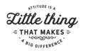 Attitude is a little thing that makes a big difference