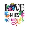 Autism awareness vector illustration. Text Love Needs no words with heart and puzzle pieces