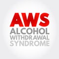 AWS - Alcohol Withdrawal Syndrome is a set of symptoms that can occur following a reduction in alcohol