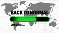 BACK TO NORMAL lettering in black color - green loading progress bar in front of world map background