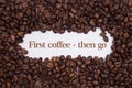 Background made of coffee beans with message `First coffee - then go`