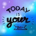 Background today is your day.