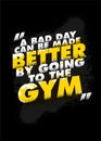 A Bad Day Can Be Made Better By Going to the Gym. Strong Workout Motivational Quote Typography Poster Concept.