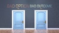 Bad option and bad outcome as a choice - pictured as words Bad option, bad outcome on doors to show that Bad option and bad