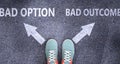 Bad option and bad outcome as different choices in life - pictured as words Bad option, bad outcome on a road to symbolize making