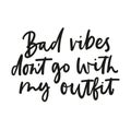 Bad vibes don`t go with my outfit inspirational lettering isolated on white background. Vector fashion print design