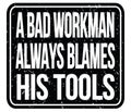 A BAD WORKMAN ALWAYS BLAMES HIS TOOLS, words on black stamp sign