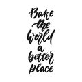 Bake the world a better place - hand drawn positive lettering phrase about kitchen isolated on the white background. Fun