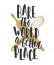 Bake the world a better place. Handwritten lettering.