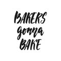 Bakers gonna bake - hand drawn positive lettering phrase about kitchen isolated on the white background. Fun brush ink