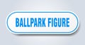 ballpark figure sticker.