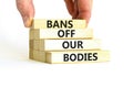 Bans off our bodies symbol. Concept words Bans off our bodies on wooden blocks on beautiful white table white background. Women