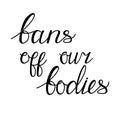 Bans off our bodies. Vector lettering quote illustration. Text to support womens rights. Women protest against abortion Royalty Free Stock Photo