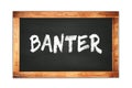 BANTER text written on wooden frame school blackboard