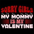 Sorry Girls My Mommy Is My Valentine, Happy valentine shirt print template, 14 February typography design