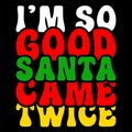 I\'m So Good Santa Came Twice, Merry Christmas shirts Print Template, Xmas Ugly Snow Santa Clouse New Year Royalty Free Stock Photo