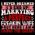 I Never Dreamed I\'d End Up Marrying A Perfect Freakin Wife But Here I Am Living The Dream,