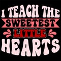 I Teach The Sweetest Little Hearts, Happy valentine shirt print template, 14 February typography