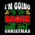 I\'m Going To Be Broke Until Next Christmas, Merry Christmas shirts Print Template Royalty Free Stock Photo