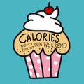 Calories don`t count on the weekend word lettering and cute cupcake cartoon illustration doodle style