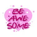 Be awesome motivation text with heart. Hand lettering typography slogan for girl shirt design