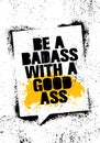 Be A Badass With A Good Ass. Inspiring Workout and Fitness Gym Motivation Quote Illustration Sign.