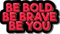 Be Bold, Be Brave, Be You