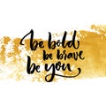 Be bold, be brave, be you. Inspiration saying calligraphy on golden dry brush stroke.