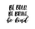 Be bold, be brave, be kind brush lettering inscription isolated