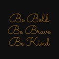 Be bold be brave be kind. Inspirational and motivational quote