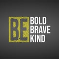 Be bold be brave be kind. Life quote with modern background vector