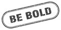 Be bold stamp. rounded grunge textured sign. Label