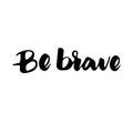 Be brave: inspirational phrase, a quote for good mood. Brush calligraphy, hand lettering