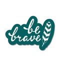 Be brave. Inspirational quote about happy. Royalty Free Stock Photo