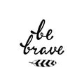 Be brave. Inspirational quote.