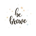 Be brave lettering. Hand drawn motivational quote. Modern brush calligraphy.