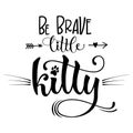 Be Brave little kitty quote. Baby shower hand drawn calligraphy style lettering phrase