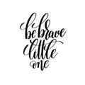 Be brave little one black and white hand lettering inscription