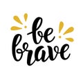 Be brave trendy quote. Hand written brush lettering