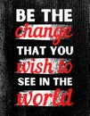 Be the change that you wish to see in the world. Inspirational Quote