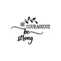Be courageous. Be strong. Positive printable sign. Lettering. calligraphy vector illustration.