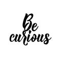 Be curious. Positive printable sign. Lettering. calligraphy vector illustration