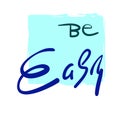 Be easy - simple inspire and motivational quote. Hand drawn beautiful lettering. Print for inspirational poster, t-shirt, bag