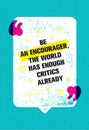 Be An Encourager The World Has Enough Critics Already. Inspiring Creative Motivation Quote With Speech Bubble