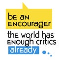 Be An Encourager The World Has Enough Critics Already quote sign Royalty Free Stock Photo