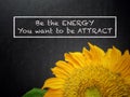 Be the energy you want to attract. Inspirational and motivational Concept.
