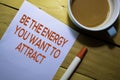 Be The Energy You Want To Attract text on the paper isolated on Table background