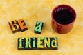 Be friends happy friendship help friend people friendly coffee listen