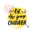 Be the game changer. Motivational quote, brush calligraphy inscription. Print design.